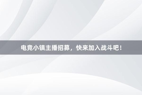 电竞小镇主播招募，快来加入战斗吧！