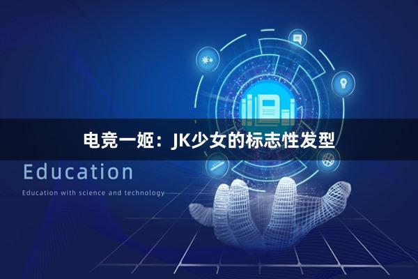 电竞一姬：JK少女的标志性发型