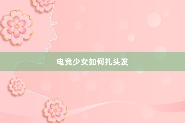 电竞少女如何扎头发