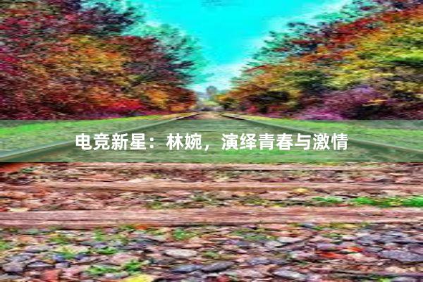 电竞新星：林婉，演绎青春与激情