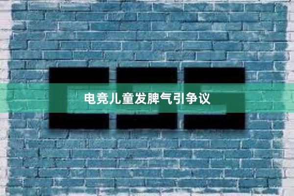 电竞儿童发脾气引争议