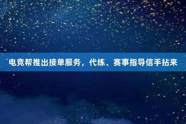 电竞帮推出接单服务，代练、赛事指导信手拈来