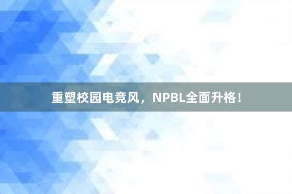 重塑校园电竞风，NPBL全面升格！