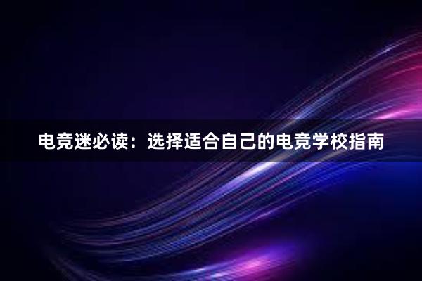 电竞迷必读：选择适合自己的电竞学校指南