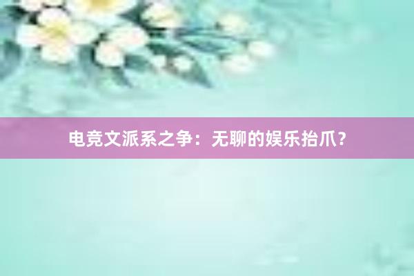 电竞文派系之争：无聊的娱乐抬爪？