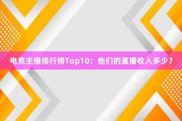 电竞主播排行榜Top10：他们的直播收入多少？