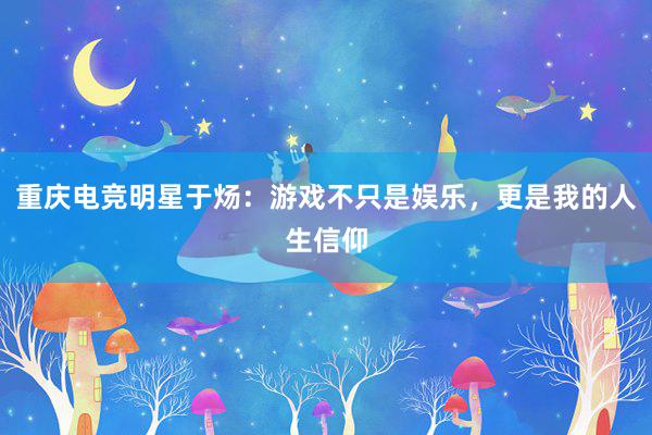 重庆电竞明星于炀：游戏不只是娱乐，更是我的人生信仰