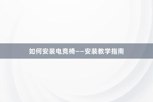 如何安装电竞椅——安装教学指南