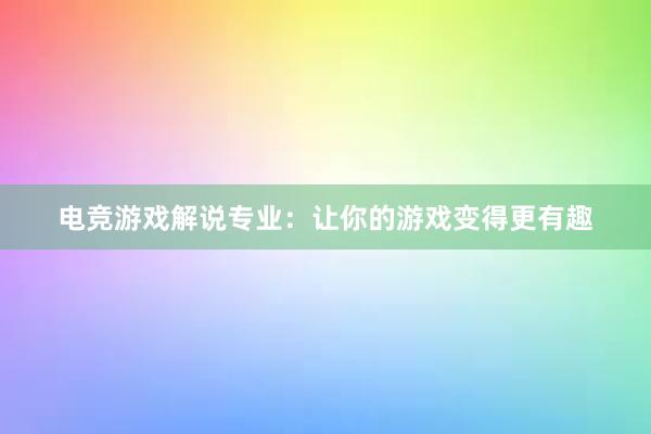 电竞游戏解说专业：让你的游戏变得更有趣