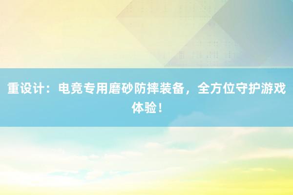 重设计：电竞专用磨砂防摔装备，全方位守护游戏体验！