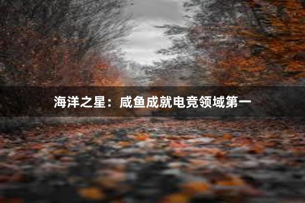 海洋之星：咸鱼成就电竞领域第一