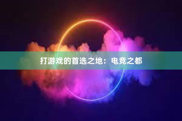 打游戏的首选之地：电竞之都