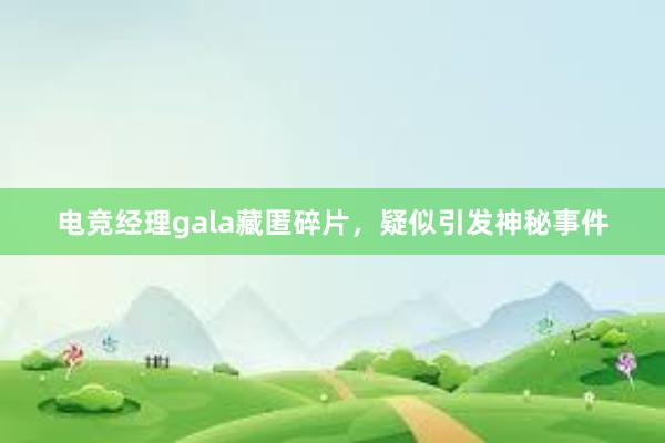 电竞经理gala藏匿碎片，疑似引发神秘事件