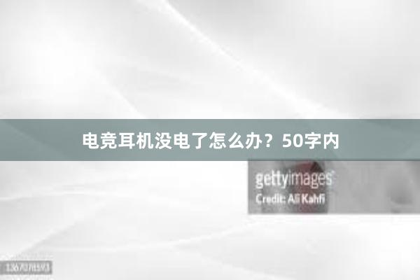 电竞耳机没电了怎么办？50字内