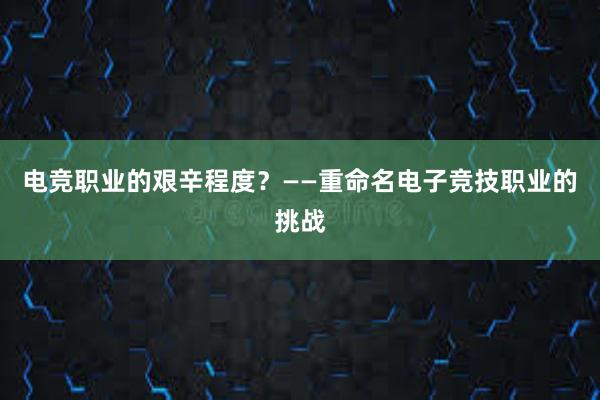 电竞职业的艰辛程度？——重命名电子竞技职业的挑战