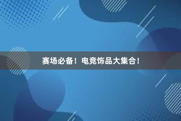 赛场必备！电竞饰品大集合！