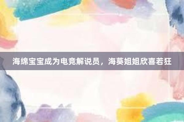 海绵宝宝成为电竞解说员，海葵姐姐欣喜若狂