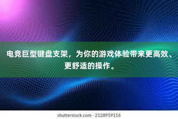 电竞巨型键盘支架，为你的游戏体验带来更高效、更舒适的操作。