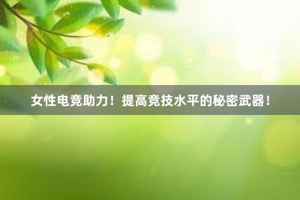 女性电竞助力！提高竞技水平的秘密武器！