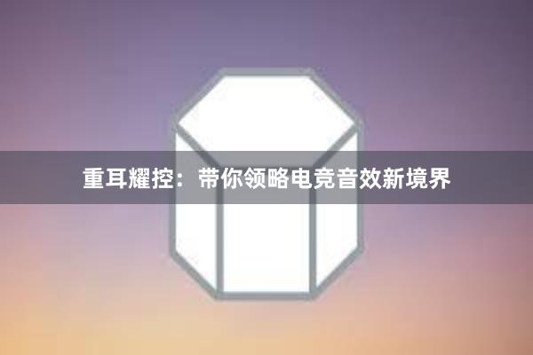 重耳耀控：带你领略电竞音效新境界