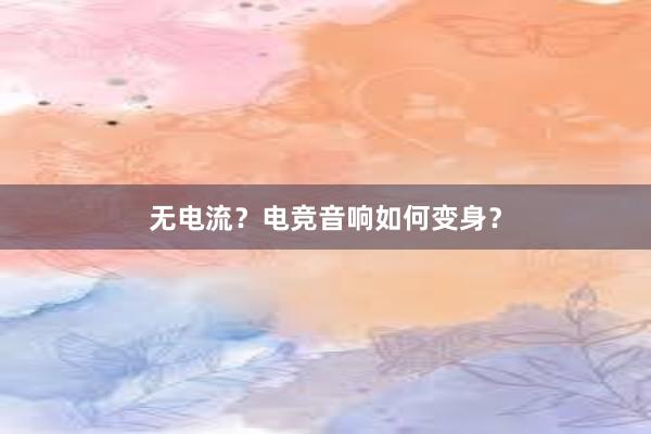 无电流？电竞音响如何变身？