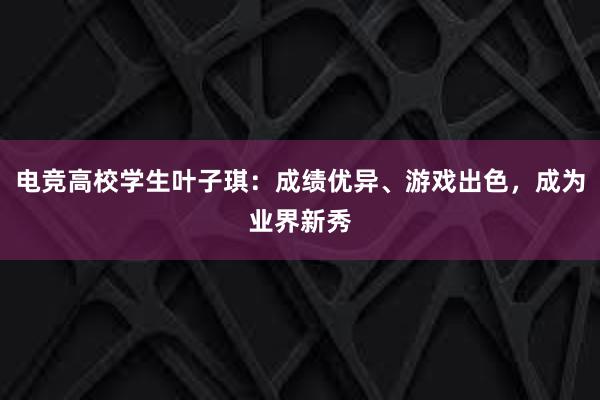 电竞高校学生叶子琪：成绩优异、游戏出色，成为业界新秀