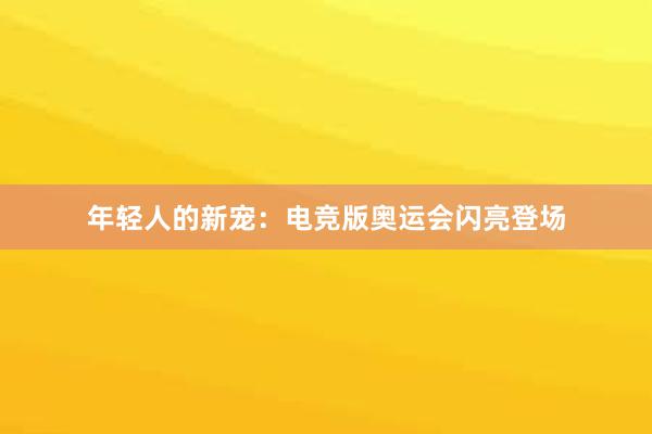 年轻人的新宠：电竞版奥运会闪亮登场