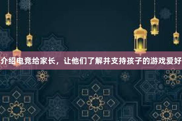 介绍电竞给家长，让他们了解并支持孩子的游戏爱好