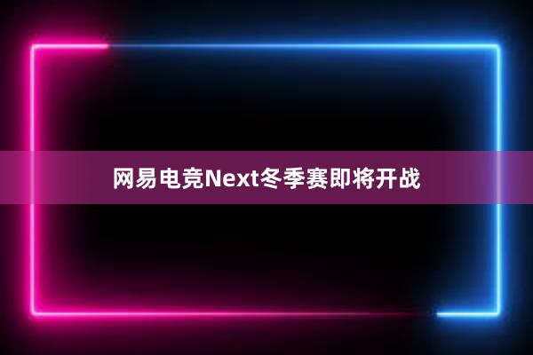 网易电竞Next冬季赛即将开战