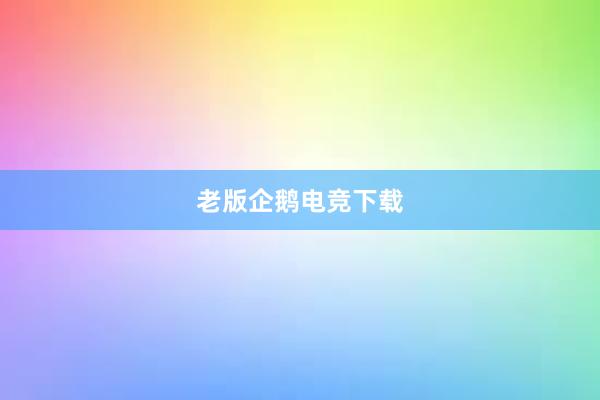 老版企鹅电竞下载