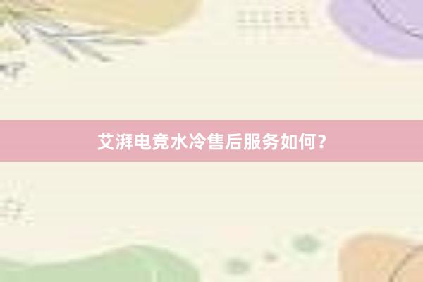 艾湃电竞水冷售后服务如何？