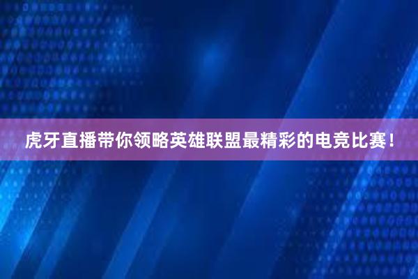 虎牙直播带你领略英雄联盟最精彩的电竞比赛！