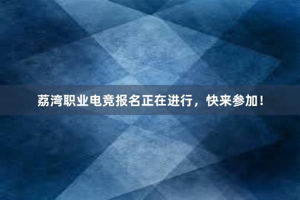 荔湾职业电竞报名正在进行，快来参加！