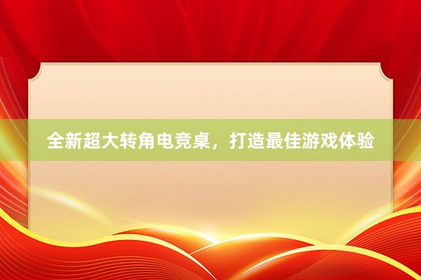 全新超大转角电竞桌，打造最佳游戏体验