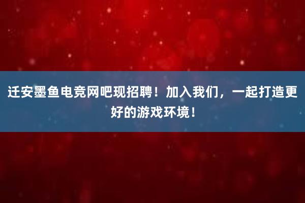 迁安墨鱼电竞网吧现招聘！加入我们，一起打造更好的游戏环境！