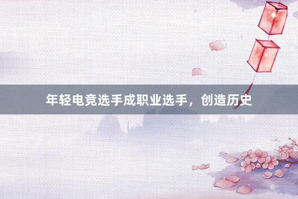 年轻电竞选手成职业选手，创造历史