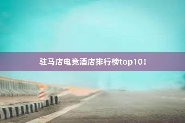 驻马店电竞酒店排行榜top10！